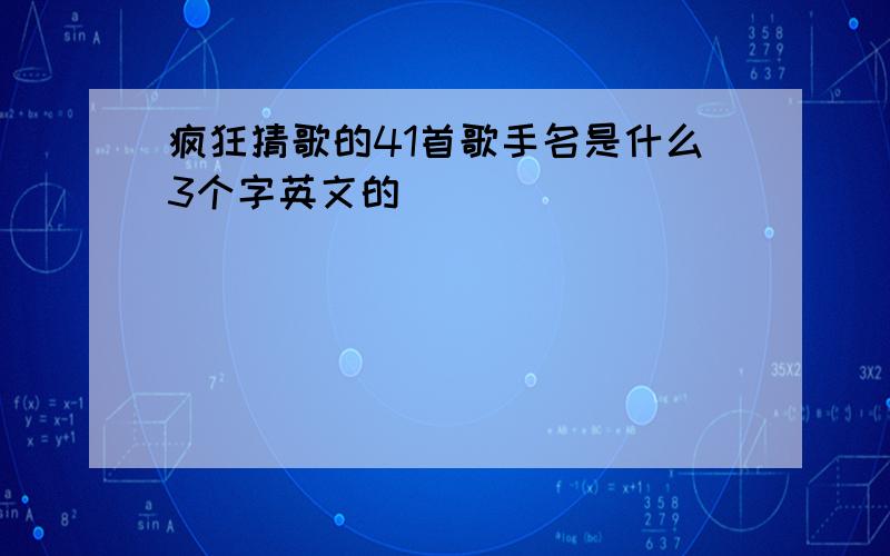 疯狂猜歌的41首歌手名是什么3个字英文的