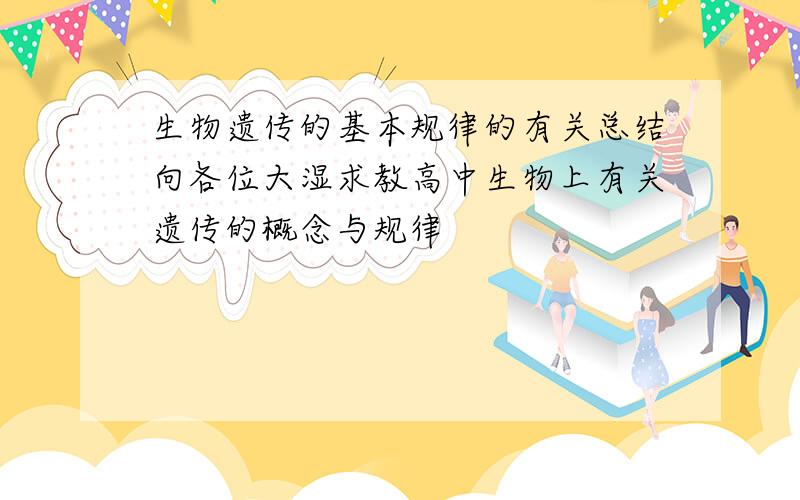 生物遗传的基本规律的有关总结向各位大湿求教高中生物上有关遗传的概念与规律