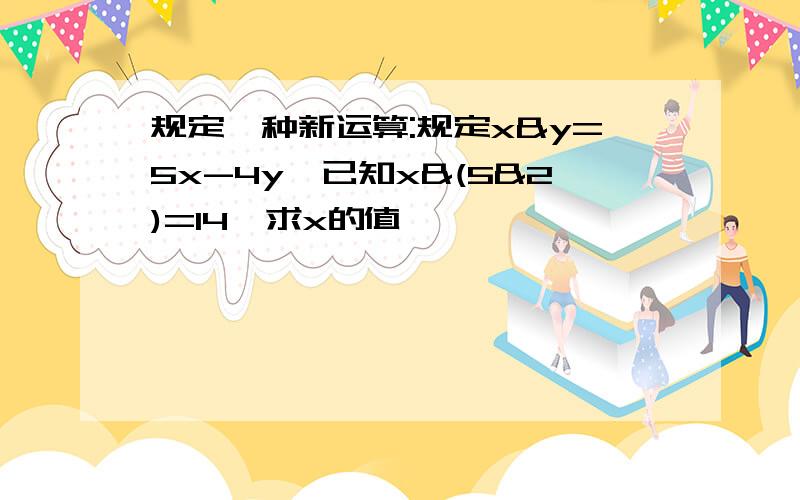 规定一种新运算:规定x&y=5x-4y,已知x&(5&2)=14,求x的值