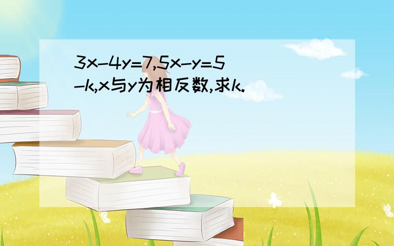 3x-4y=7,5x-y=5-k,x与y为相反数,求k.