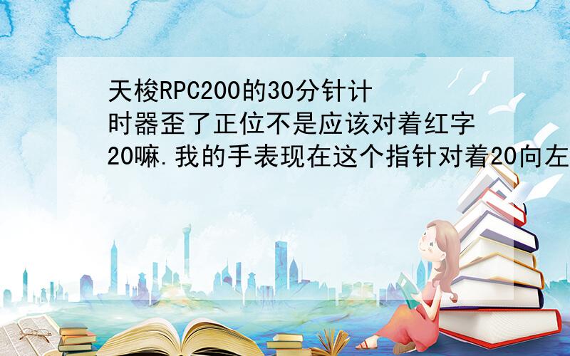 天梭RPC200的30分针计时器歪了正位不是应该对着红字20嘛.我的手表现在这个指针对着20向左一个格,请问怎么调回来啊?是红字30打错了