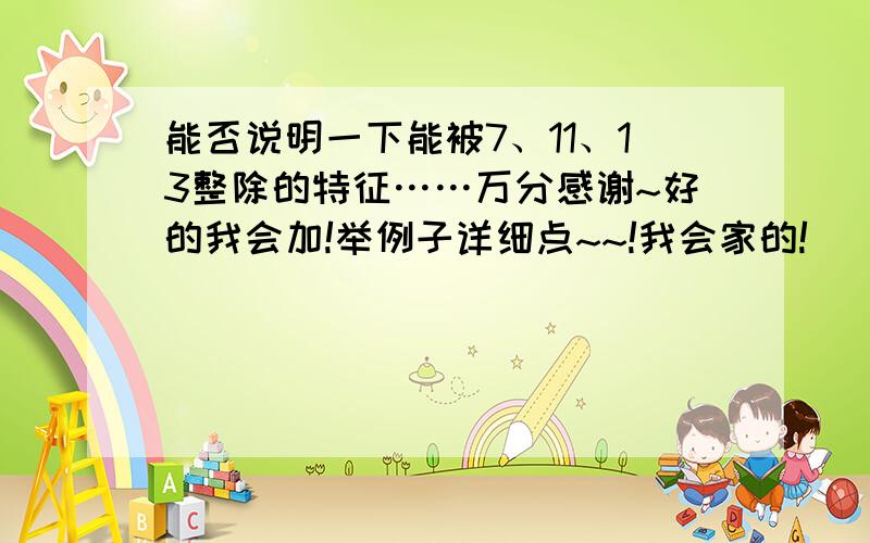 能否说明一下能被7、11、13整除的特征……万分感谢~好的我会加!举例子详细点~~!我会家的!