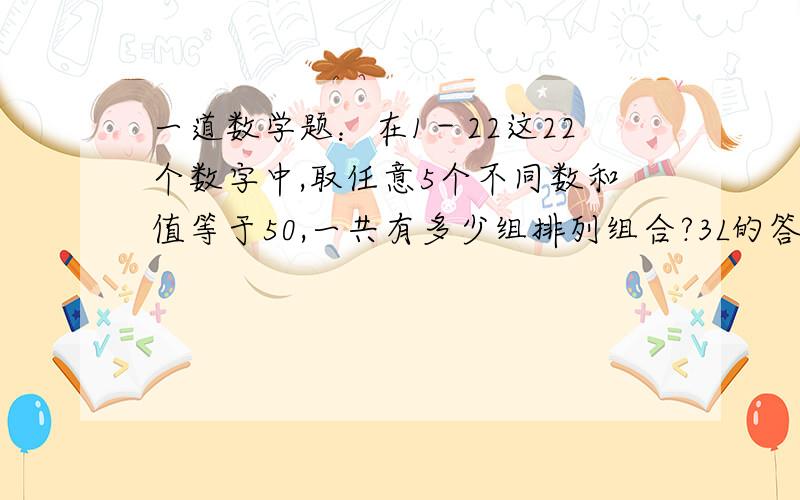 一道数学题：在1－22这22个数字中,取任意5个不同数和值等于50,一共有多少组排列组合?3L的答案好象有点少~好象不只有800多组这么少啊？