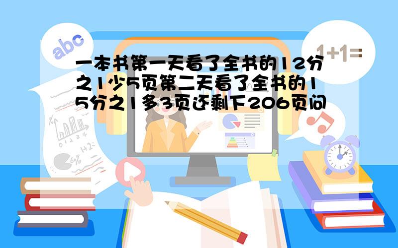 一本书第一天看了全书的12分之1少5页第二天看了全书的15分之1多3页还剩下206页问