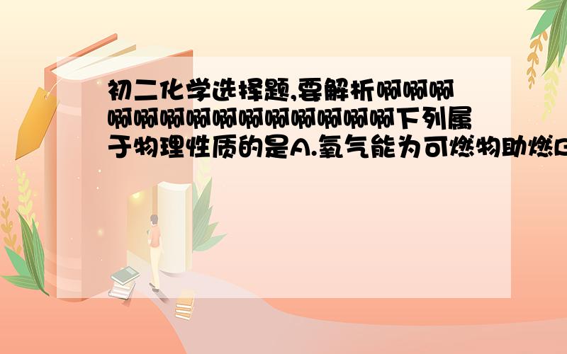 初二化学选择题,要解析啊啊啊啊啊啊啊啊啊啊啊啊啊啊下列属于物理性质的是A.氧气能为可燃物助燃B.二氧化碳变成干冰时能用作人工降雨C.食物的氧化变质与氧气有关D.二氧化碳能参与绿色