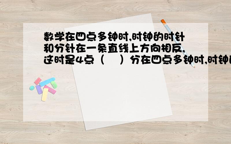 数学在四点多钟时,时钟的时针和分针在一条直线上方向相反,这时是4点（    ）分在四点多钟时,时钟的时针和分针在一条直线上方向相反,这时是4点（    ）分