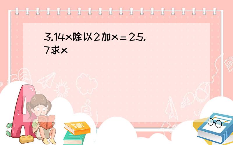 3.14x除以2加x＝25.7求x