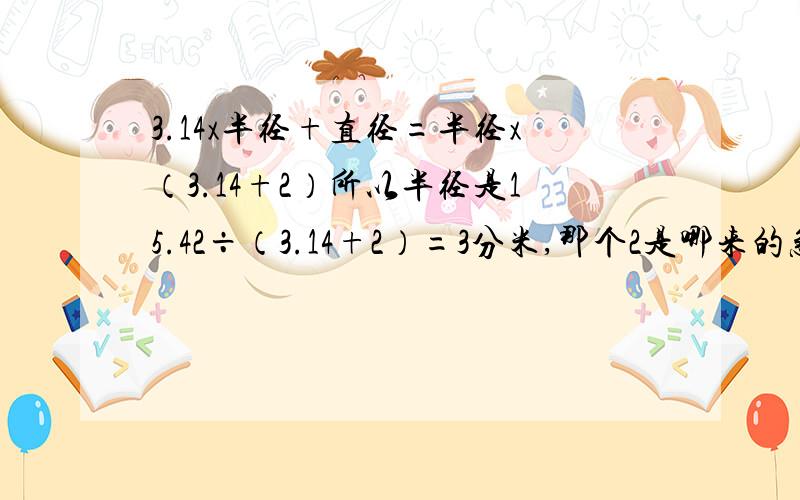 3.14x半径+直径=半径x（3.14+2）所以半径是15.42÷（3.14+2）=3分米,那个2是哪来的急