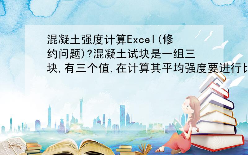 混凝土强度计算Excel(修约问题)?混凝土试块是一组三块,有三个值,在计算其平均强度要进行比较,当最大值与最小值有一个与中间值相差超过15%时,平均值取中间值.两个都超过15%时,试块做废,没