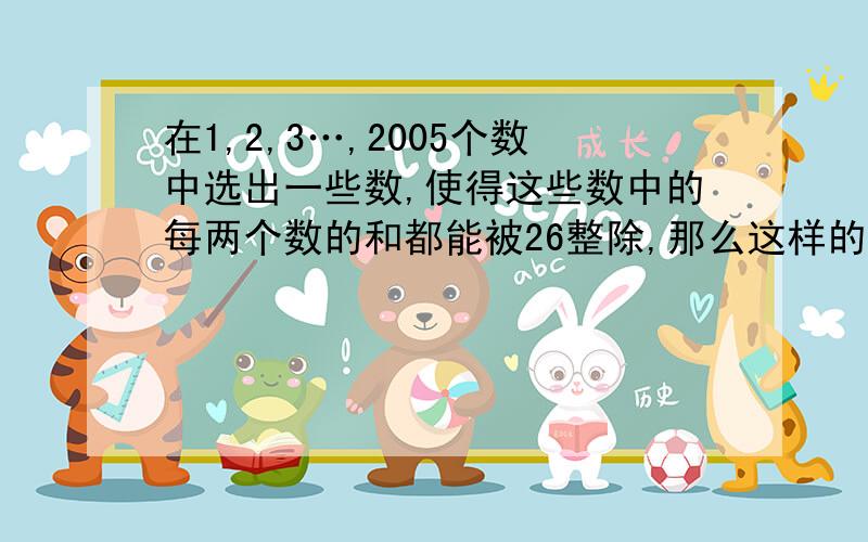 在1,2,3…,2005个数中选出一些数,使得这些数中的每两个数的和都能被26整除,那么这样的数最多能选几个