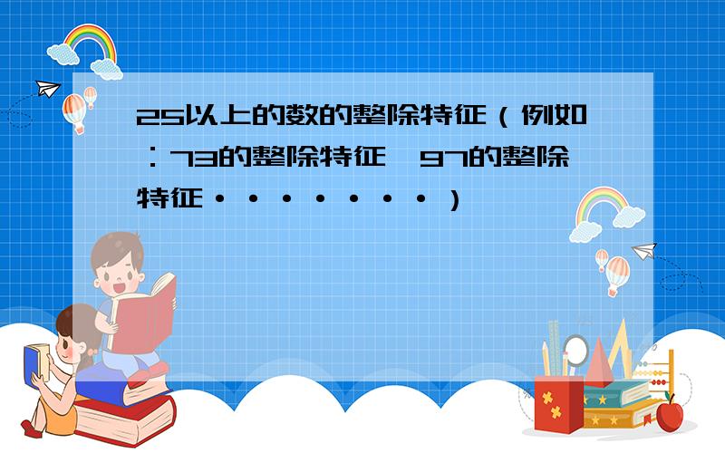 25以上的数的整除特征（例如：73的整除特征,97的整除特征·······）