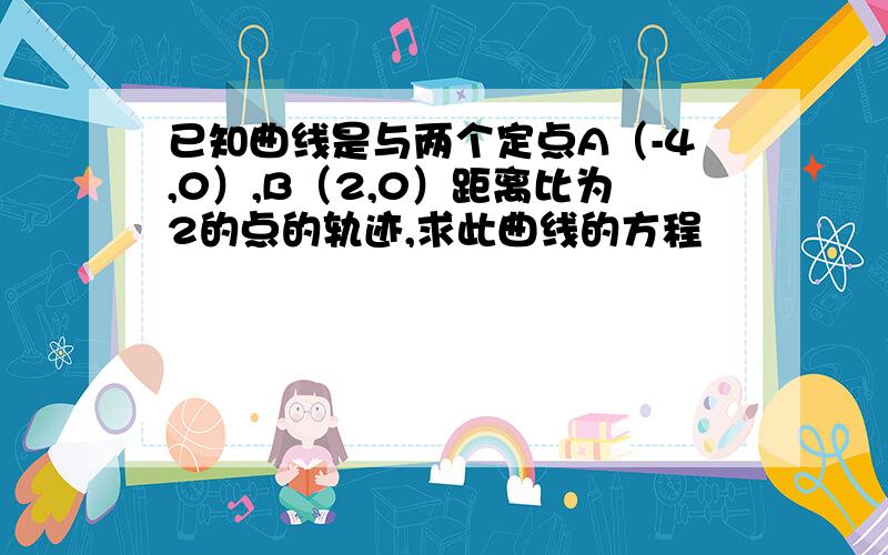 已知曲线是与两个定点A（-4,0）,B（2,0）距离比为2的点的轨迹,求此曲线的方程