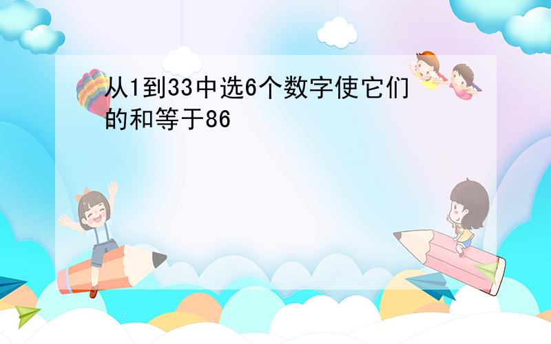 从1到33中选6个数字使它们的和等于86