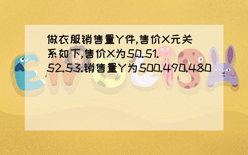 做衣服销售量Y件,售价X元关系如下,售价X为50.51.52.53.销售量Y为500.490.480