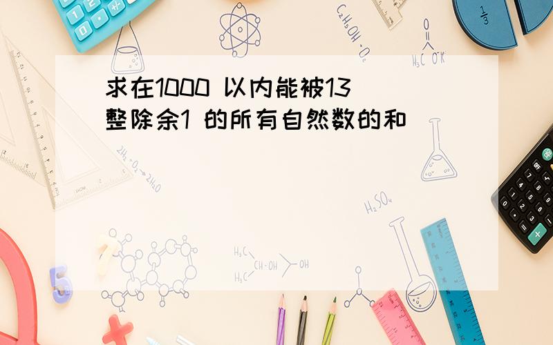 求在1000 以内能被13 整除余1 的所有自然数的和