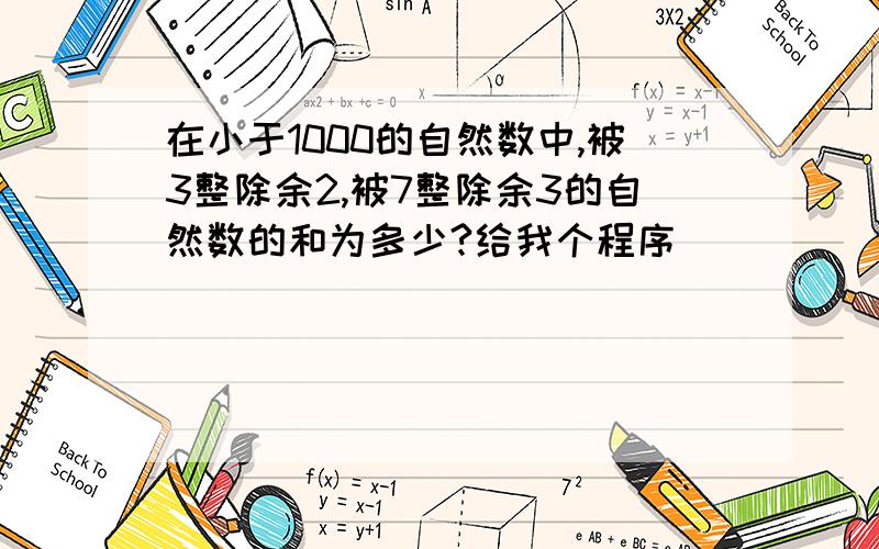 在小于1000的自然数中,被3整除余2,被7整除余3的自然数的和为多少?给我个程序