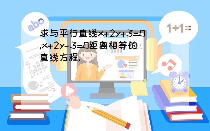 求与平行直线x+2y+3=0,x+2y-3=0距离相等的直线方程,