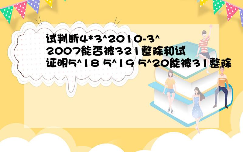 试判断4*3^2010-3^2007能否被321整除和试证明5^18 5^19 5^20能被31整除