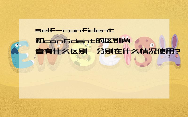 self-confident和confident的区别两者有什么区别,分别在什么情况使用?