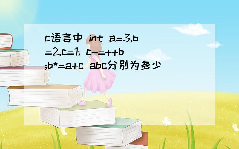 c语言中 int a=3,b=2,c=1; c-=++b;b*=a+c abc分别为多少