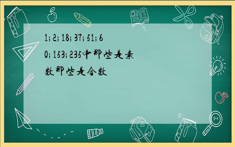 1;2;18;37;51;60;153;235中那些是素数那些是合数