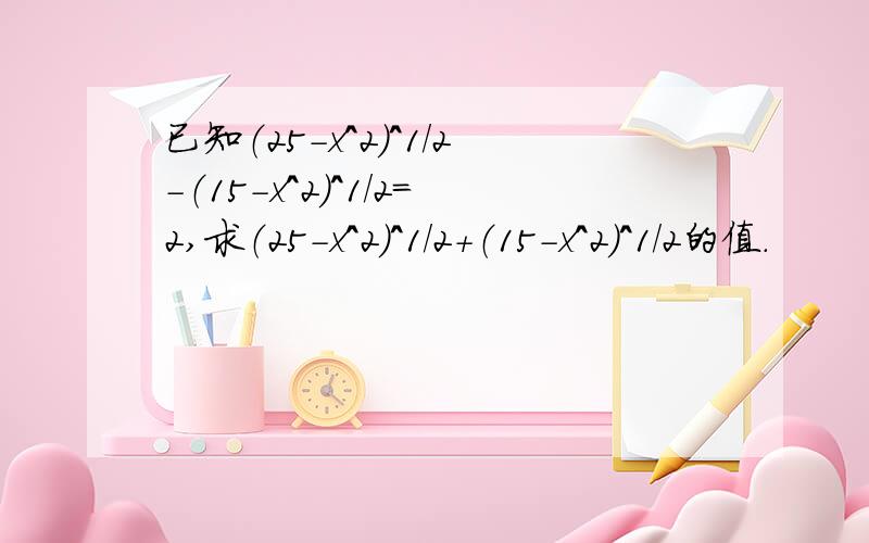 已知（25-x＾2）＾1/2-（15-x＾2）＾1/2＝2,求（25-x＾2）＾1/2+（15-x＾2）＾1/2的值．