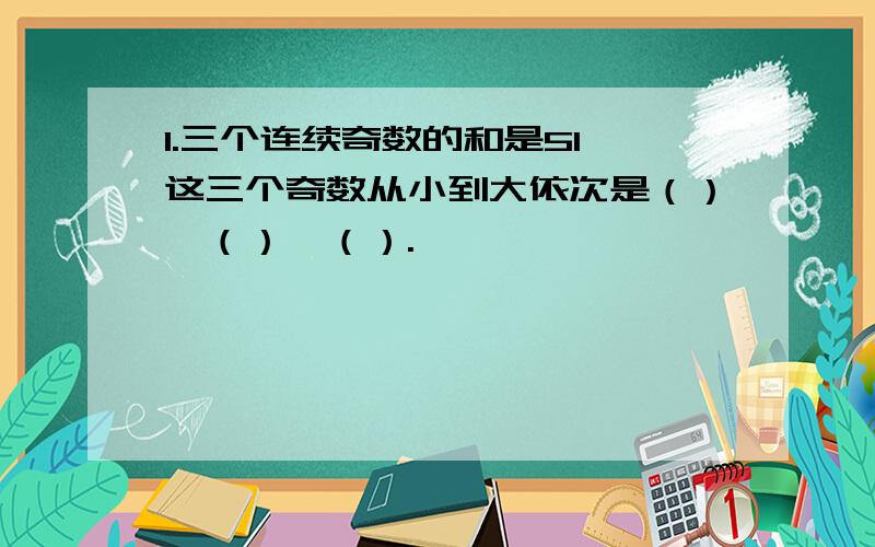 1.三个连续奇数的和是51,这三个奇数从小到大依次是（）、（）、（）.