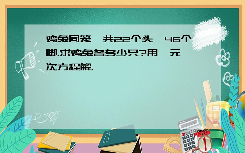 鸡兔同笼,共22个头,46个脚.求鸡兔各多少只?用一元一次方程解.