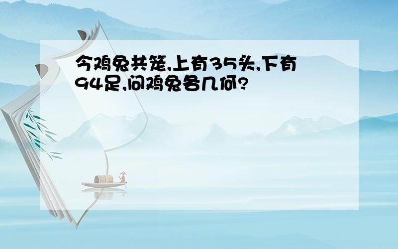 今鸡兔共笼,上有35头,下有94足,问鸡兔各几何?