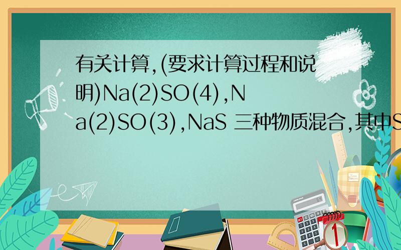 有关计算,(要求计算过程和说明)Na(2)SO(4),Na(2)SO(3),NaS 三种物质混合,其中S占32%,求O所占百分比等量FeO,Fe(2)O(3),Fe(3)O(4),三种物质混合,求三种元素的质量比其中(数字)代表角标