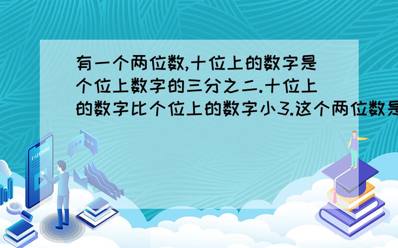 有一个两位数,十位上的数字是个位上数字的三分之二.十位上的数字比个位上的数字小3.这个两位数是多少?用算术法 不要用方程最迟18：10