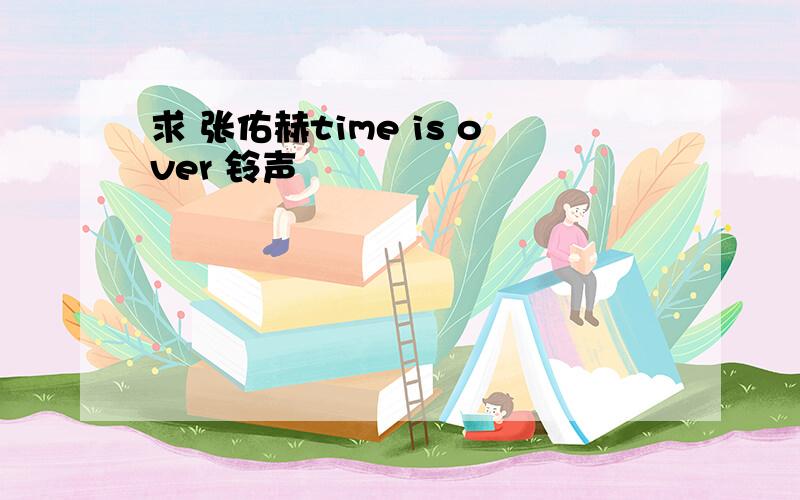 求 张佑赫time is over 铃声