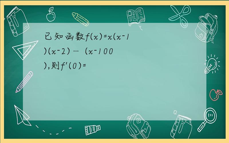 已知函数f(x)=x(x-1)(x-2)… (x-100),则f'(0)=