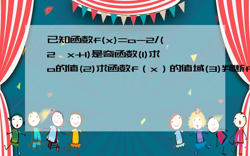 已知函数f(x)=a-2/(2^x+1)是奇函数(1)求a的值(2)求函数f（x）的值域(3)判断f（x）的单调性,并证明