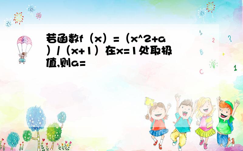 若函数f（x）=（x^2+a）/（x+1）在x=1处取极值,则a=