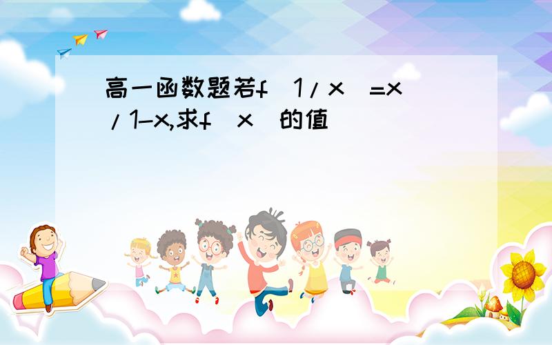 高一函数题若f(1/x)=x/1-x,求f(x)的值