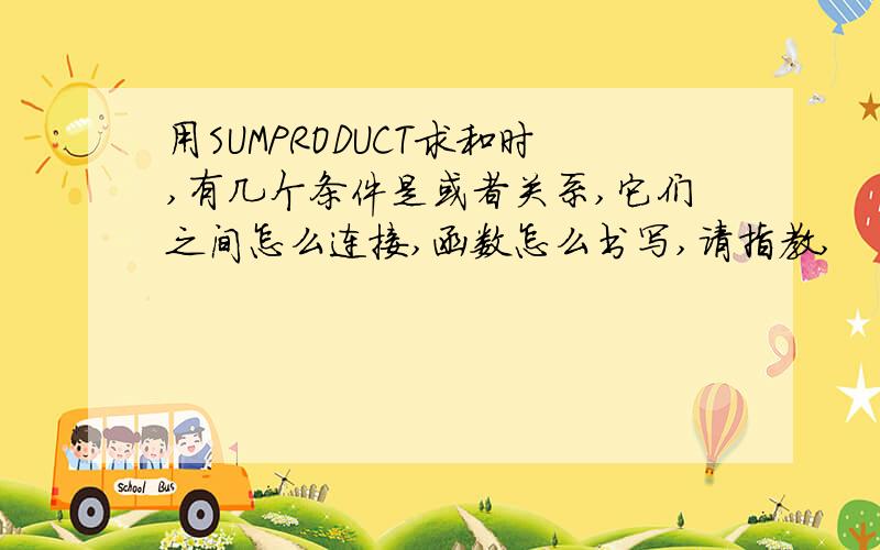 用SUMPRODUCT求和时,有几个条件是或者关系,它们之间怎么连接,函数怎么书写,请指教,