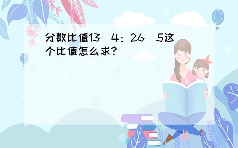 分数比值13\4：26\5这个比值怎么求?