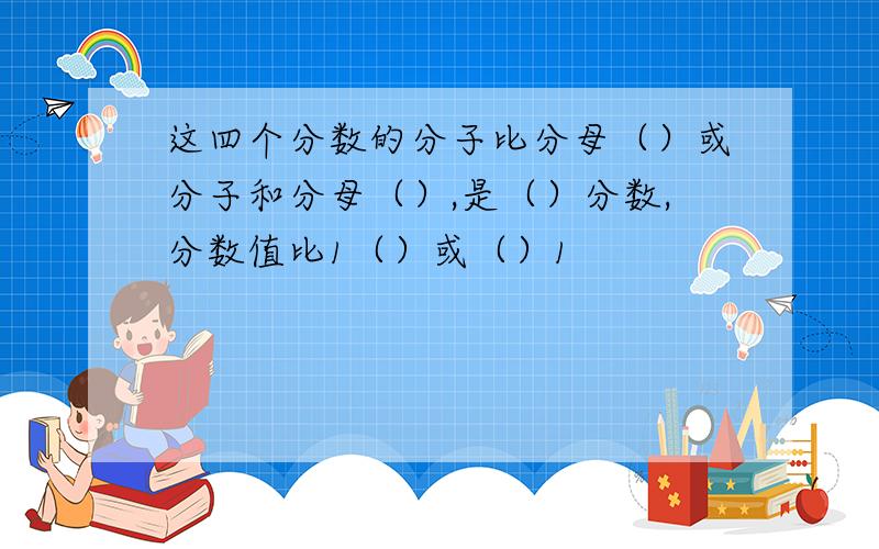 这四个分数的分子比分母（）或分子和分母（）,是（）分数,分数值比1（）或（）1