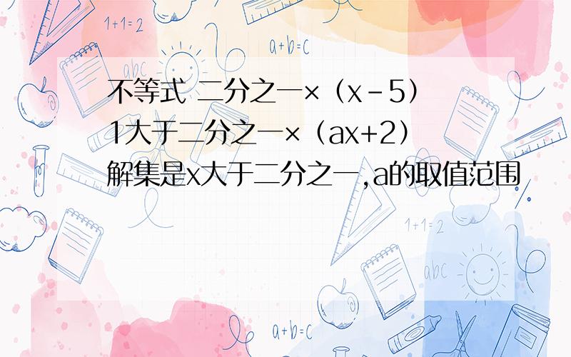 不等式 二分之一×（x-5）1大于二分之一×（ax+2）解集是x大于二分之一,a的取值范围