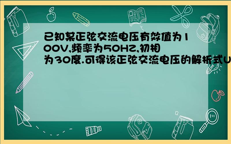 已知某正弦交流电压有效值为100V,频率为50HZ,初相为30度.可得该正弦交流电压的解析式U=.