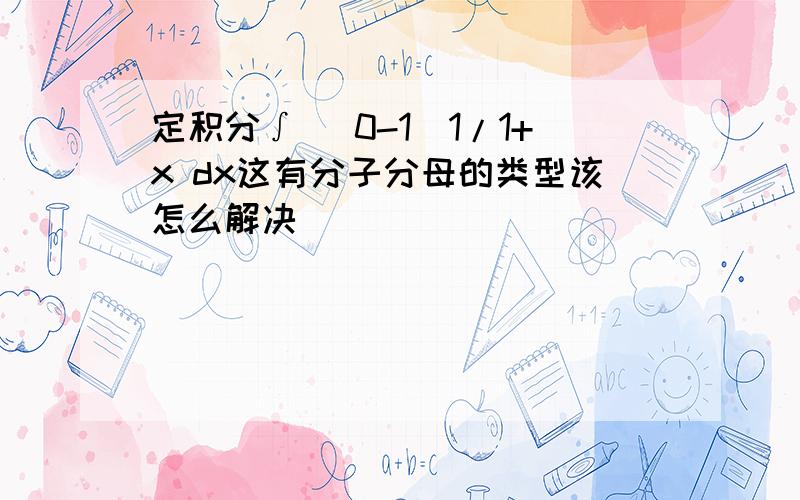 定积分∫ (0-1)1/1+x dx这有分子分母的类型该怎么解决