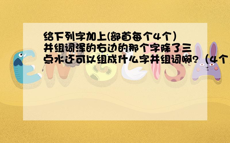 给下列字加上(部首每个4个）并组词泽的右边的那个字除了三点水还可以组成什么字并组词啊?（4个） 哇除了哇除了口还可以组成什么字并组词4个