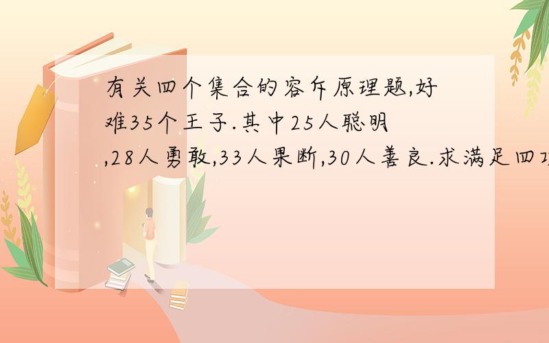 有关四个集合的容斥原理题,好难35个王子.其中25人聪明,28人勇敢,33人果断,30人善良.求满足四项条件的王子有多少位?