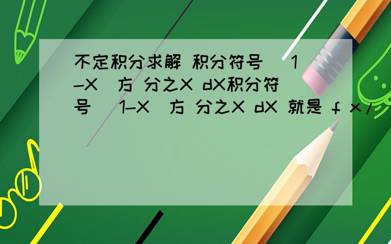 不定积分求解 积分符号 (1-X)方 分之X dX积分符号 (1-X)方 分之X dX 就是 f x/(x-1)^2 dx