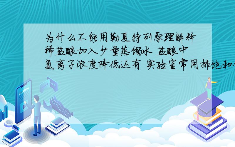 为什么不能用勒夏特列原理解释稀盐酸加入少量蒸馏水 盐酸中氢离子浓度降低还有 实验室常用排饱和食盐水的方法收集氯气 为什么可以用该原理解释