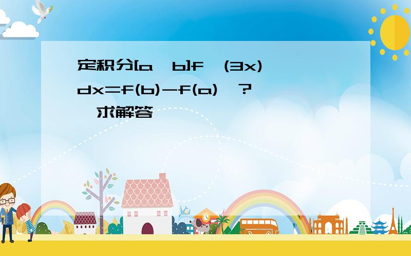 定积分[a,b]f'(3x)dx=f(b)-f(a)　?　求解答