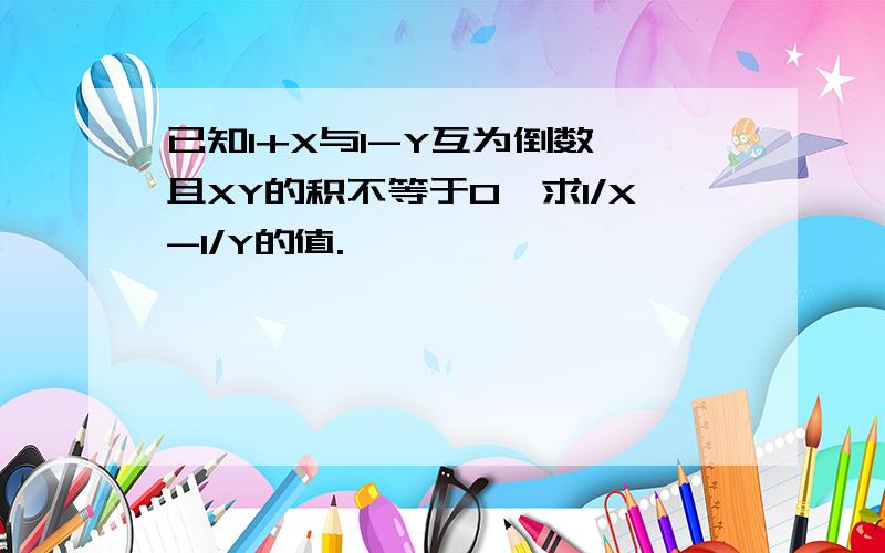 已知1+X与1-Y互为倒数,且XY的积不等于0,求1/X-1/Y的值.