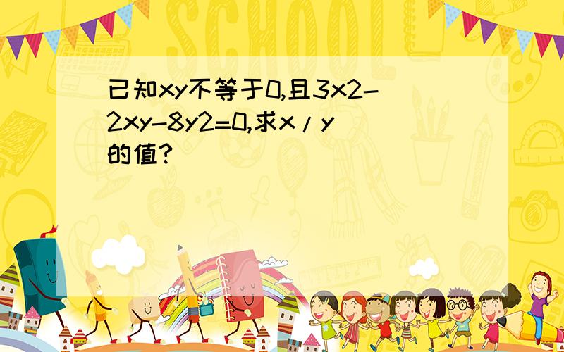 已知xy不等于0,且3x2-2xy-8y2=0,求x/y的值?