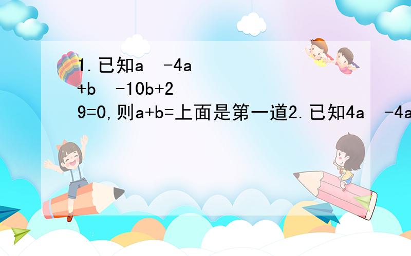 1.已知a²-4a+b²-10b+29=0,则a+b=上面是第一道2.已知4a²-4a+k（k是实数）是完全平方式,则k的值是